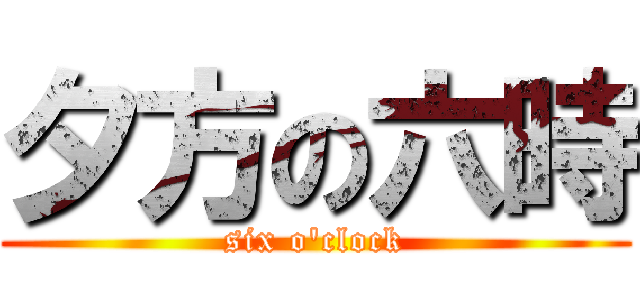 夕方の六時 (six o'clock)