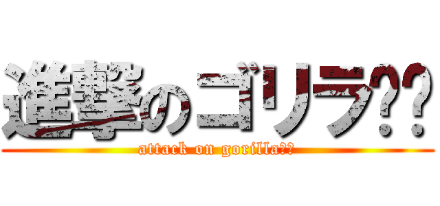 進撃のゴリラ‼‼ (attack on gorilla‼‼)