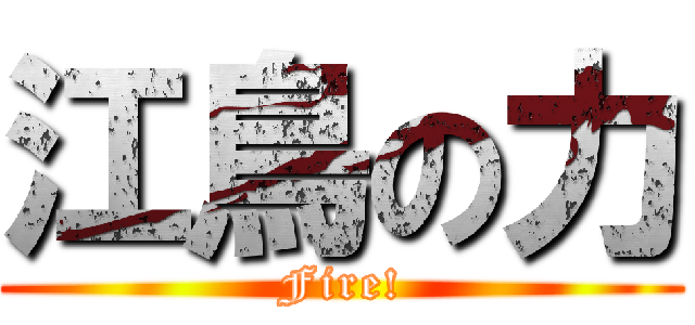 江鳥の力 (Fire!)