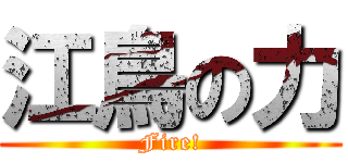 江鳥の力 (Fire!)