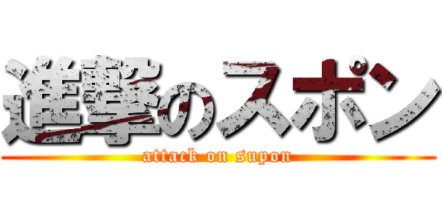 進撃のスポン (attack on supon)