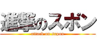 進撃のスポン (attack on supon)