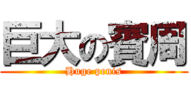 巨大の賓周 (Huge penis)