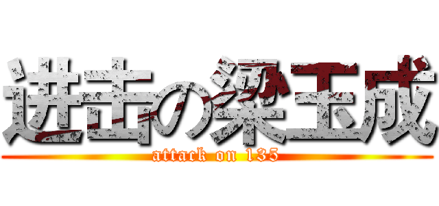 进击の梁玉成 (attack on 135)
