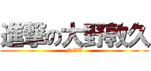 進撃の大野敦久 (NEW)