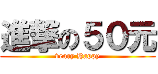 進撃の５０元 (veary Happy)