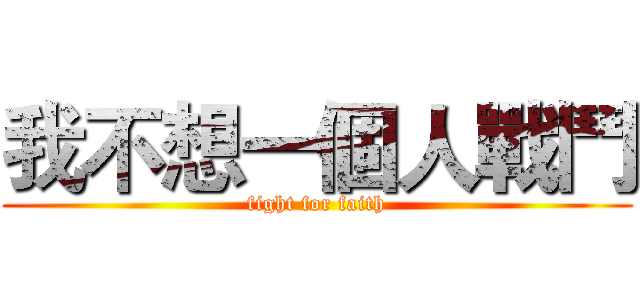 我不想一個人戰鬥 (fight for faith)