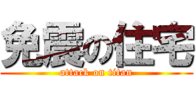免震の住宅 (attack on titan)