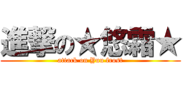 進撃の★悠霜★ (attack on Yuu frost)
