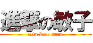 進撃の敏子 (attack on ouna)