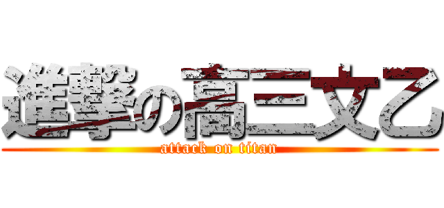 進撃の高三文乙 (attack on titan)