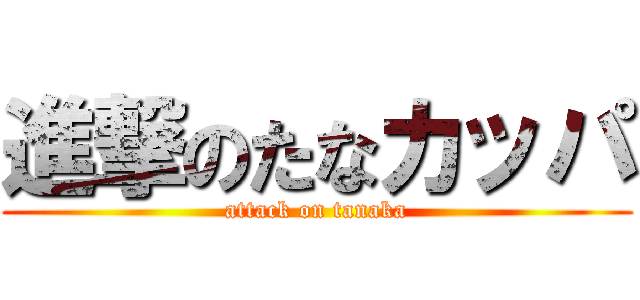 進撃のたなカッパ (attack on tanaka)