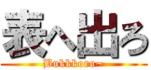 表へ出ろ (Bukkkoro~)