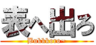 表へ出ろ (Bukkkoro~)