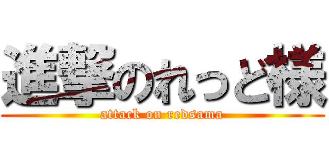 進撃のれっど様 (attack on redsama)
