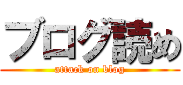 ブログ読め (attack on blog)