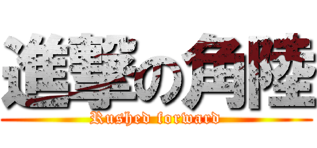 進撃の角陸 (Rushed forward)