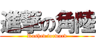 進撃の角陸 (Rushed forward)