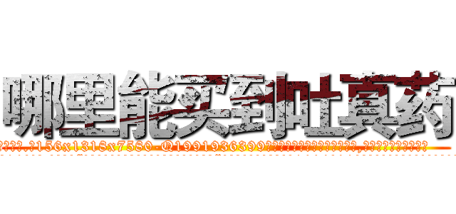 哪里能买到吐真药 (哪里能买到吐真药【电.话156x1318x7580-Q1991936399鑫宏药业】我们做的是长期生意,靠的是老客户长期支持
参考消息网2月20日报道 韩媒称，“剩女多、离婚率高的城市，房价一定会上涨。”这是中国经济学家金岩石2016年12月参加在上海举行的房地产相关论坛时说的话。
)