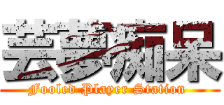 芸夢痴呆 (Fooled Player Station )