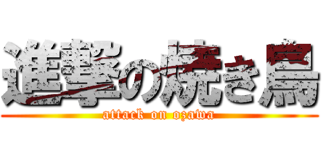 進撃の焼き鳥 (attack on ozawa)