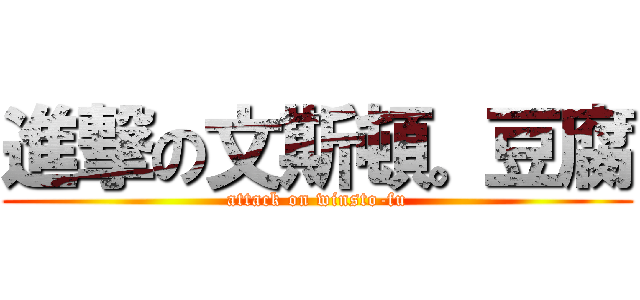 進撃の文斯頓。豆腐 (attack on winsto-fu)