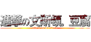 進撃の文斯頓。豆腐 (attack on winsto-fu)
