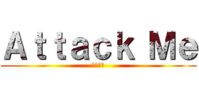 Ａｔｔａｃｋ Ｍｅ (進擊奴家)