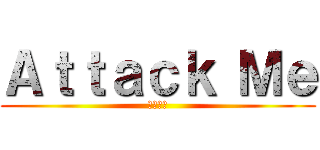 Ａｔｔａｃｋ Ｍｅ (進擊奴家)