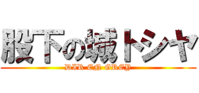 股下の城トシヤ (DIR EN GREY)