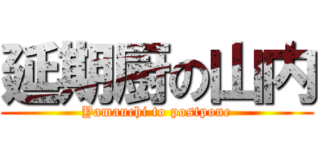 延期厨の山内 (Yamauchi to postpone)
