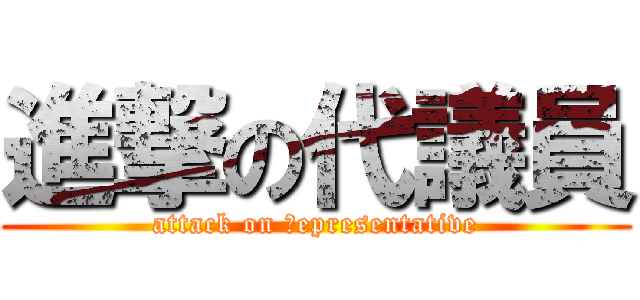 進撃の代議員 (attack on ｒepresentative)