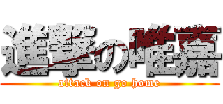進撃の唯嘉 (attack on go home)
