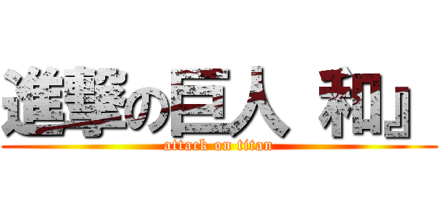進撃の巨人 和』 (attack on titan)