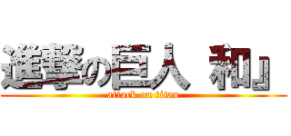 進撃の巨人 和』 (attack on titan)