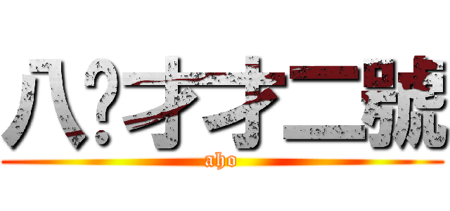 八嘎才才二號 (aho)