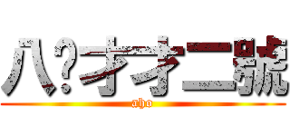 八嘎才才二號 (aho)