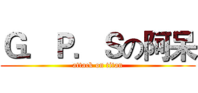 Ｇ．Ｐ．Ｓの阿呆 (attack on titan)