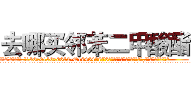 去哪买邻苯二甲酸酯 (去哪买邻苯二甲酸酯【电.话186x0156x9662-Q194843976林氏药业】我们做的是长期生意,靠的是老客户长期支持
参考消息网2月20日报道 韩媒称，“剩女多、离婚率高的城市，房价一定会上涨。”这是中国经济学家金岩石2016年12月参加在上海举行的房地产相关论坛时说的话。
)
