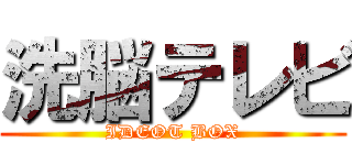 洗脳テレビ (IDEOT BOX)