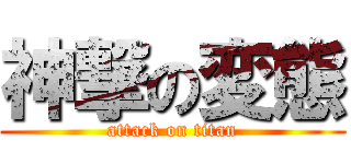 神撃の変態 (attack on titan)