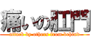 痛いの肛門 (attack by others from behind)