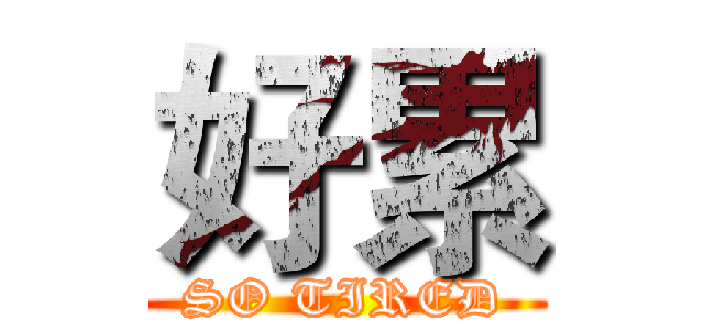好累 (SO TIRED)