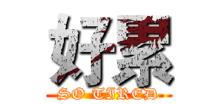 好累 (SO TIRED)