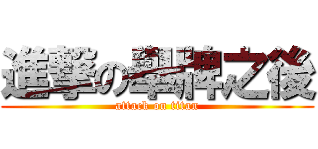 進撃の舉牌之後 (attack on titan)