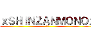 ｘＳＨＩＮＺＡＮＭＯＮＯｘ (新参者)