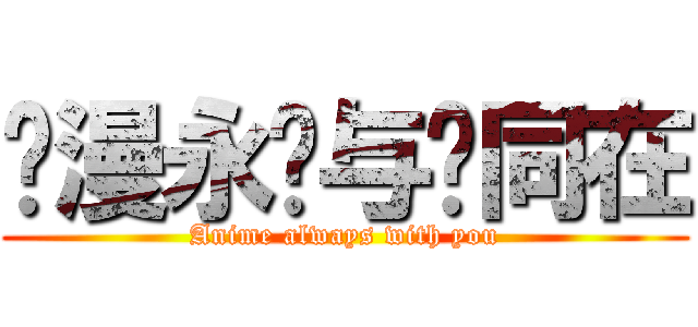 动漫永远与你同在 (Anime always with you)