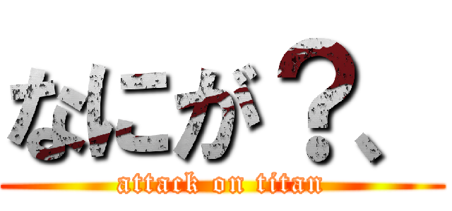 なにが？、 (attack on titan)