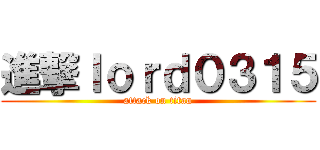 進撃ｌｏｒｄ０３１５ (attack on titan)