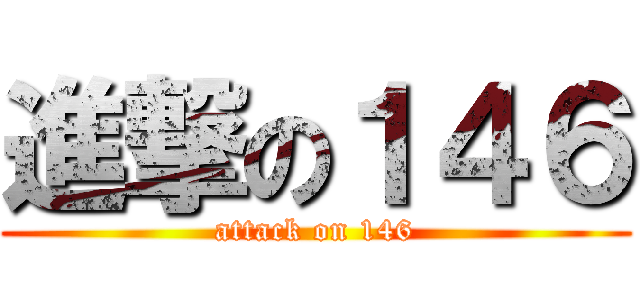 進撃の１４６ (attack on 146)